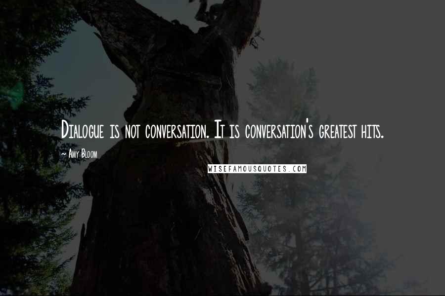 Amy Bloom Quotes: Dialogue is not conversation. It is conversation's greatest hits.