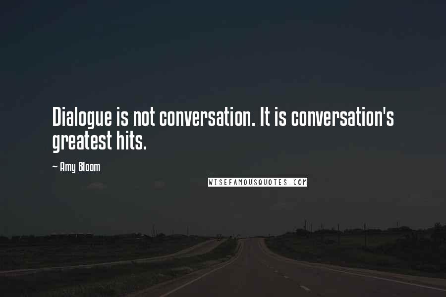 Amy Bloom Quotes: Dialogue is not conversation. It is conversation's greatest hits.