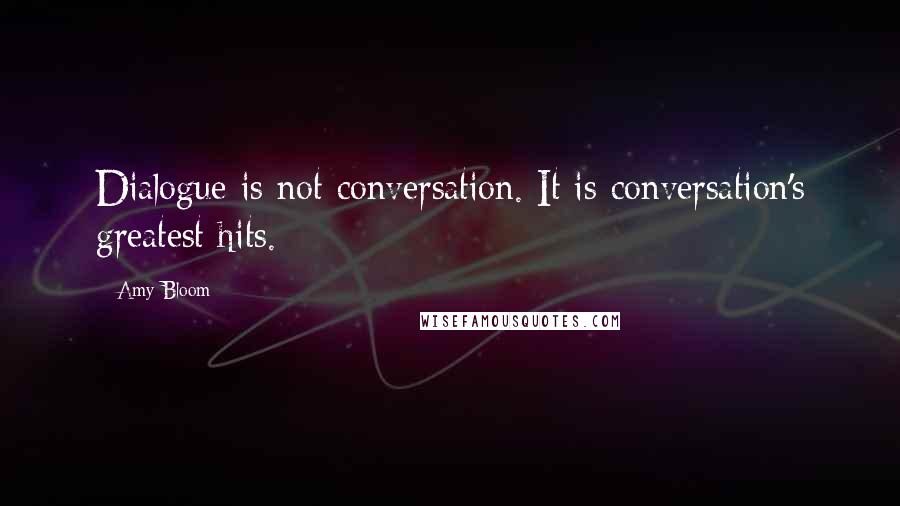 Amy Bloom Quotes: Dialogue is not conversation. It is conversation's greatest hits.