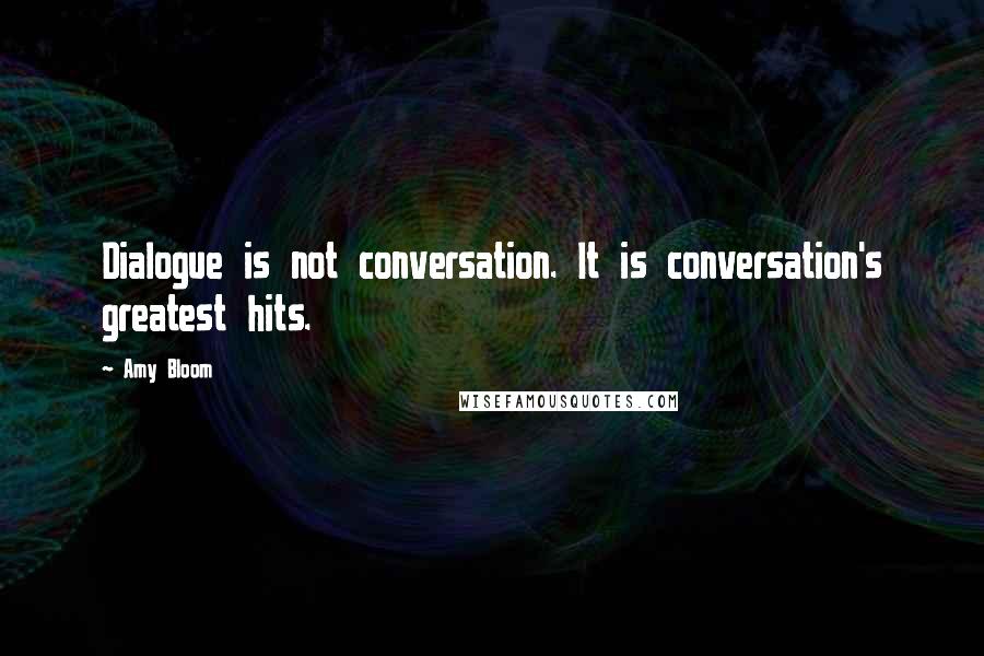 Amy Bloom Quotes: Dialogue is not conversation. It is conversation's greatest hits.