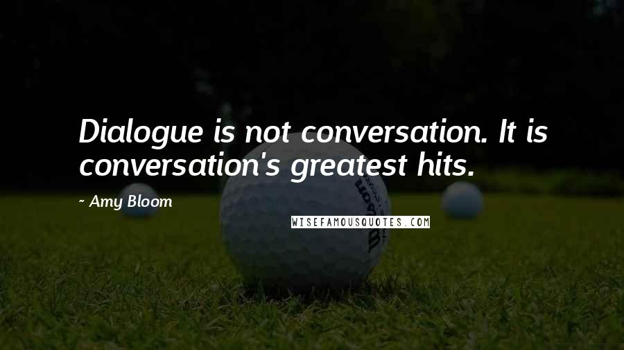 Amy Bloom Quotes: Dialogue is not conversation. It is conversation's greatest hits.