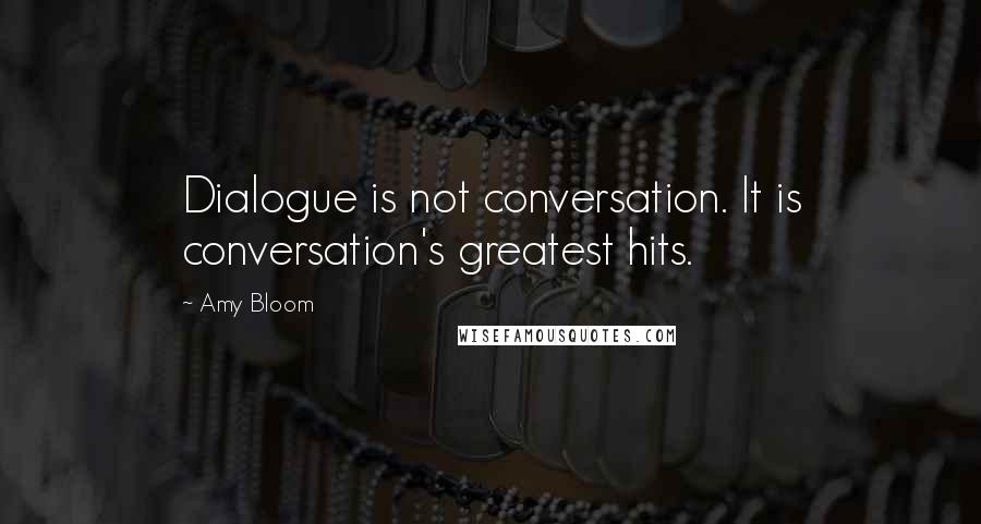 Amy Bloom Quotes: Dialogue is not conversation. It is conversation's greatest hits.