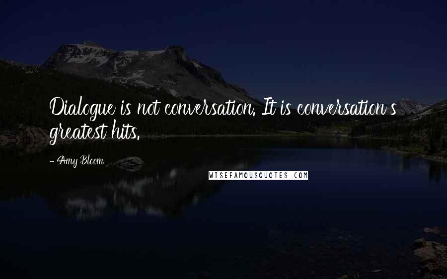 Amy Bloom Quotes: Dialogue is not conversation. It is conversation's greatest hits.