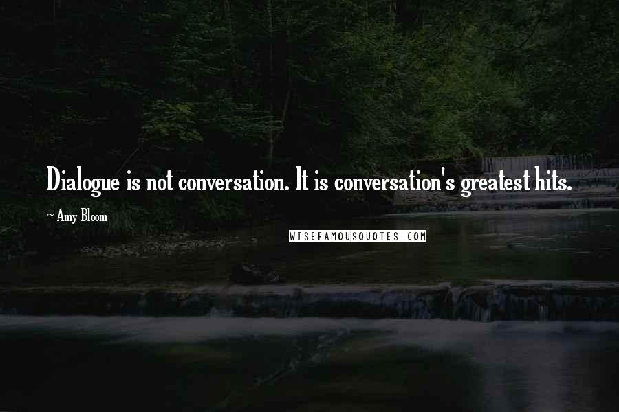 Amy Bloom Quotes: Dialogue is not conversation. It is conversation's greatest hits.