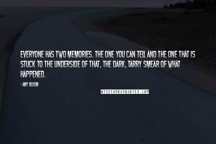 Amy Bloom Quotes: Everyone has two memories. The one you can tell and the one that is stuck to the underside of that, the dark, tarry smear of what happened.