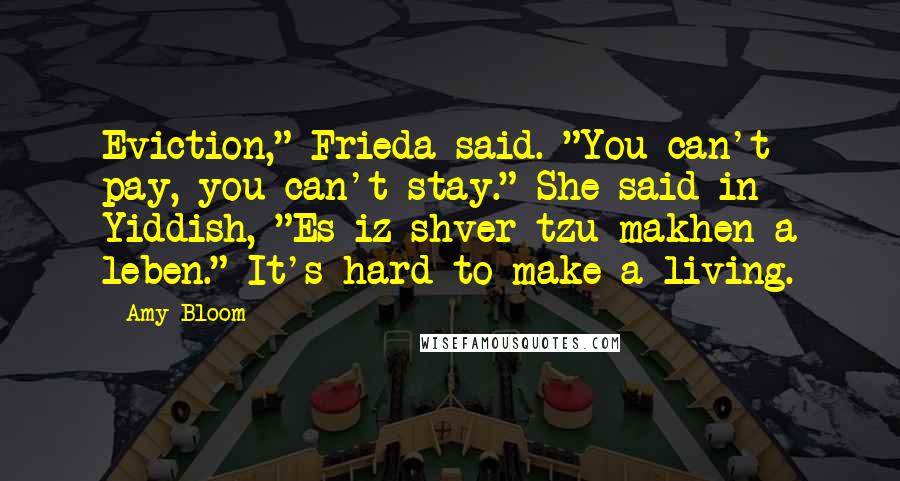 Amy Bloom Quotes: Eviction," Frieda said. "You can't pay, you can't stay." She said in Yiddish, "Es iz shver tzu makhen a leben." It's hard to make a living.