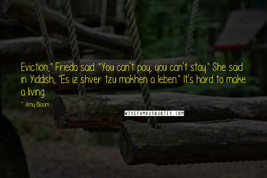 Amy Bloom Quotes: Eviction," Frieda said. "You can't pay, you can't stay." She said in Yiddish, "Es iz shver tzu makhen a leben." It's hard to make a living.