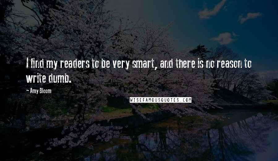 Amy Bloom Quotes: I find my readers to be very smart, and there is no reason to write dumb.