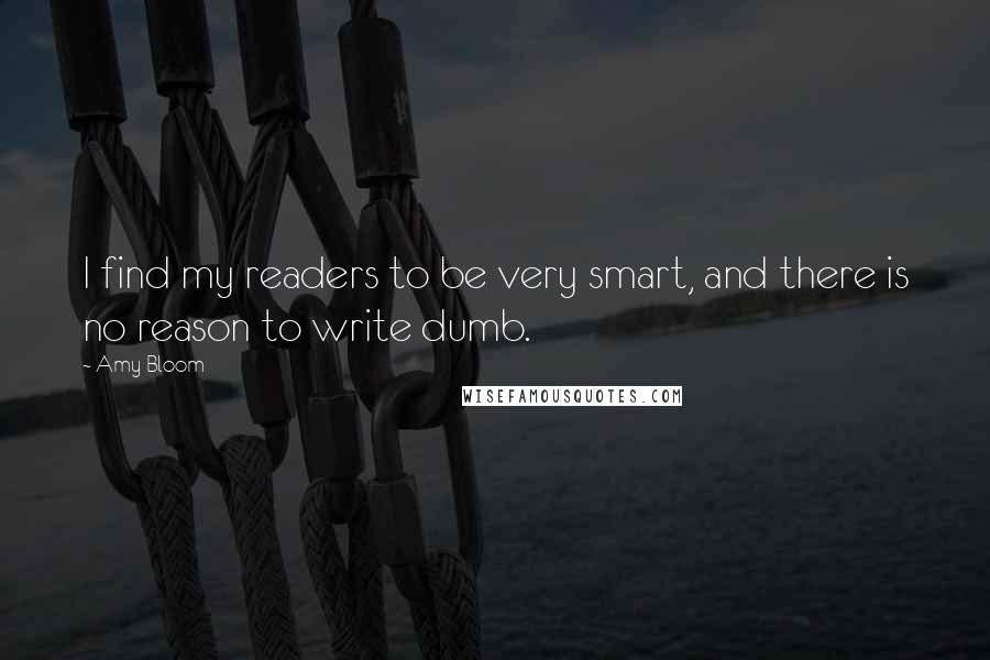 Amy Bloom Quotes: I find my readers to be very smart, and there is no reason to write dumb.