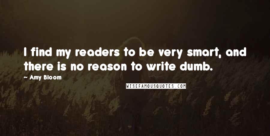 Amy Bloom Quotes: I find my readers to be very smart, and there is no reason to write dumb.