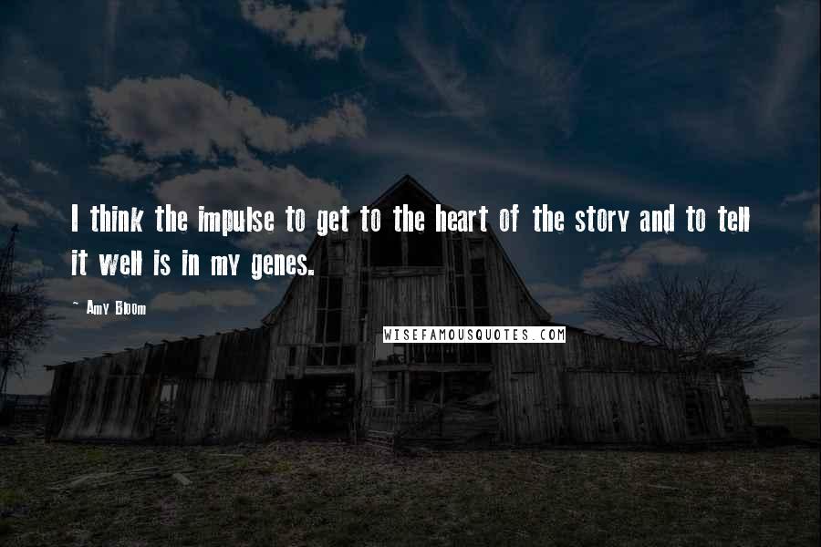 Amy Bloom Quotes: I think the impulse to get to the heart of the story and to tell it well is in my genes.