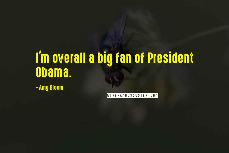 Amy Bloom Quotes: I'm overall a big fan of President Obama.