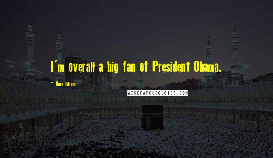 Amy Bloom Quotes: I'm overall a big fan of President Obama.