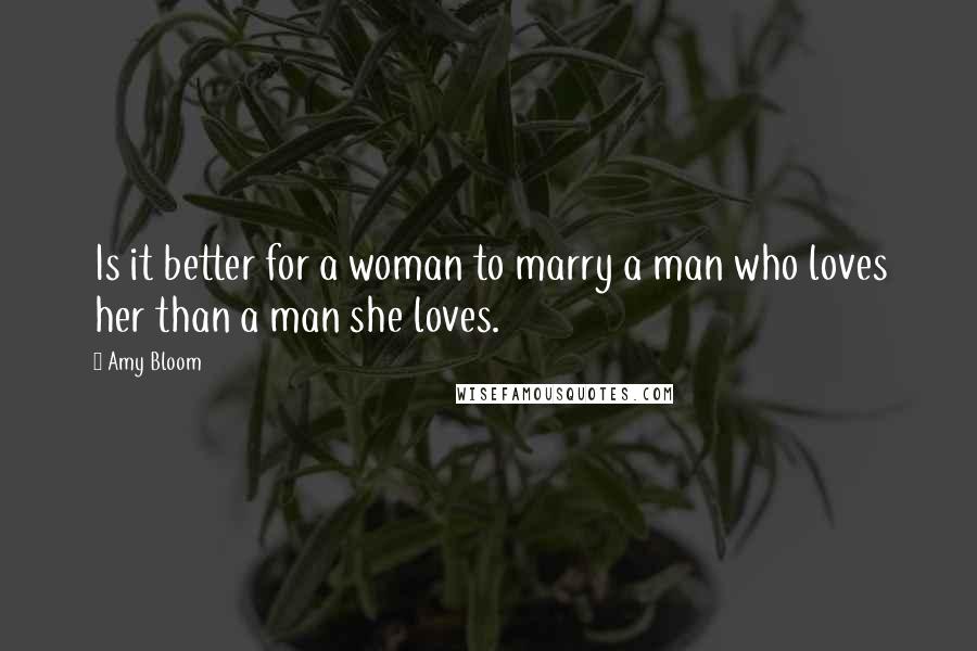 Amy Bloom Quotes: Is it better for a woman to marry a man who loves her than a man she loves.
