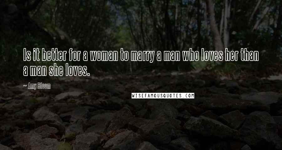 Amy Bloom Quotes: Is it better for a woman to marry a man who loves her than a man she loves.