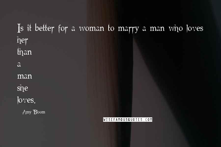 Amy Bloom Quotes: Is it better for a woman to marry a man who loves her than a man she loves.