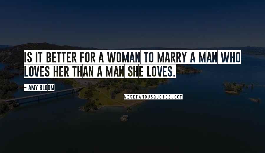 Amy Bloom Quotes: Is it better for a woman to marry a man who loves her than a man she loves.