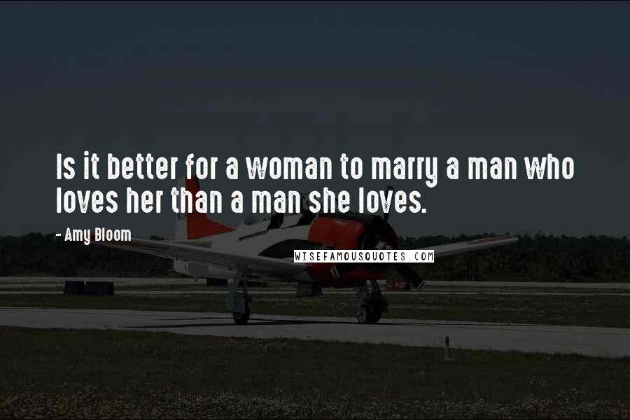 Amy Bloom Quotes: Is it better for a woman to marry a man who loves her than a man she loves.