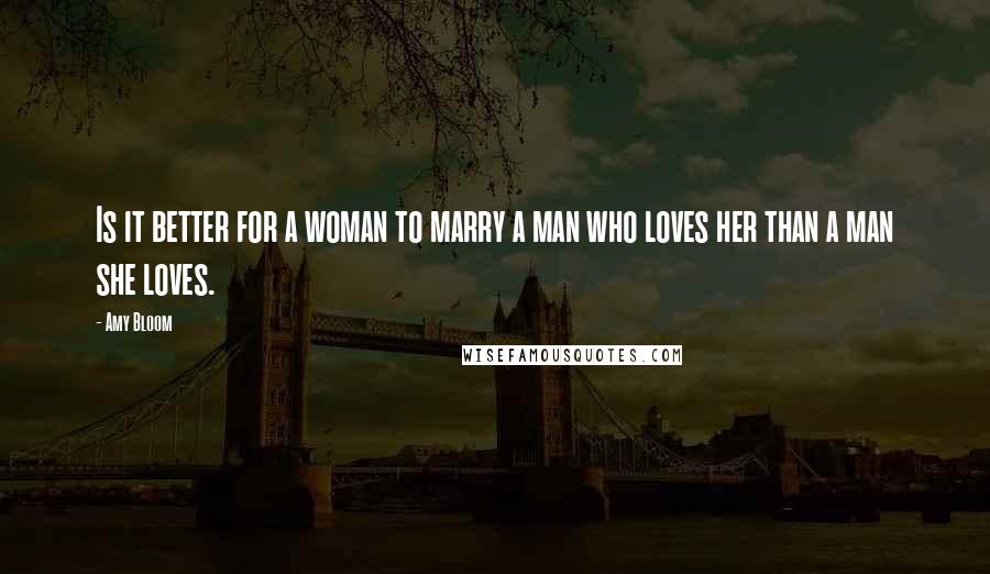 Amy Bloom Quotes: Is it better for a woman to marry a man who loves her than a man she loves.