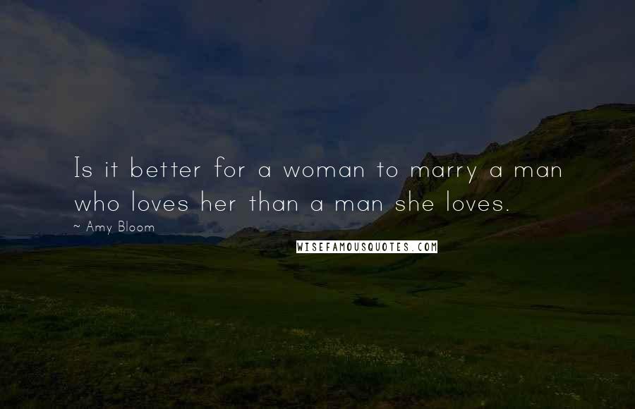 Amy Bloom Quotes: Is it better for a woman to marry a man who loves her than a man she loves.