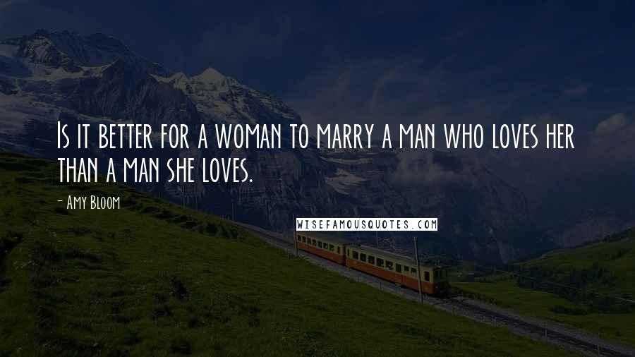 Amy Bloom Quotes: Is it better for a woman to marry a man who loves her than a man she loves.
