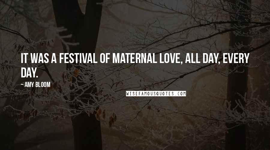 Amy Bloom Quotes: It was a festival of maternal love, all day, every day.