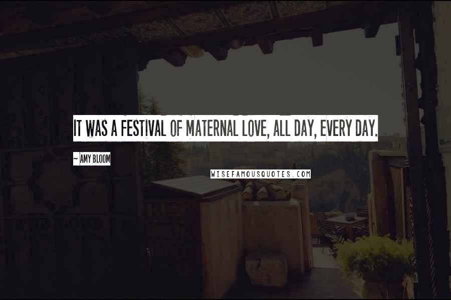 Amy Bloom Quotes: It was a festival of maternal love, all day, every day.