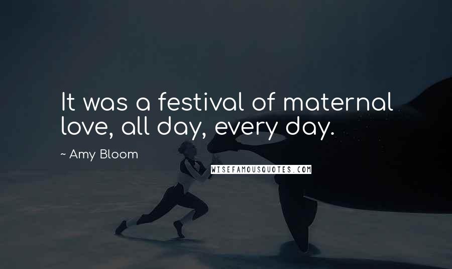 Amy Bloom Quotes: It was a festival of maternal love, all day, every day.