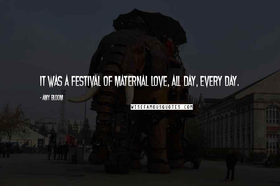 Amy Bloom Quotes: It was a festival of maternal love, all day, every day.