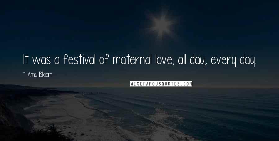 Amy Bloom Quotes: It was a festival of maternal love, all day, every day.