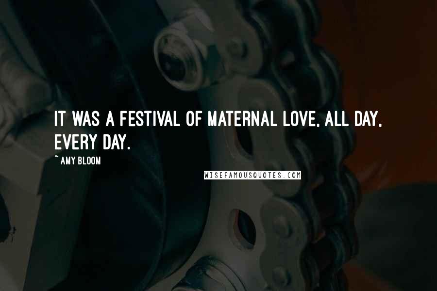 Amy Bloom Quotes: It was a festival of maternal love, all day, every day.