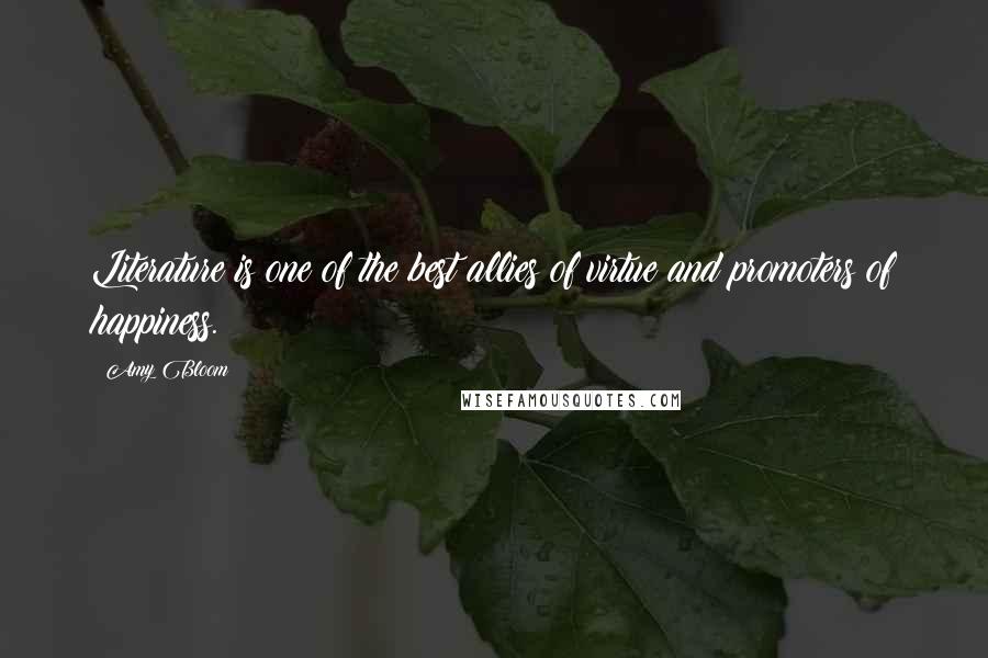 Amy Bloom Quotes: Literature is one of the best allies of virtue and promoters of happiness.
