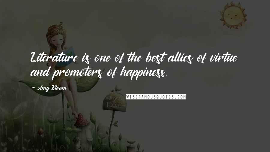 Amy Bloom Quotes: Literature is one of the best allies of virtue and promoters of happiness.