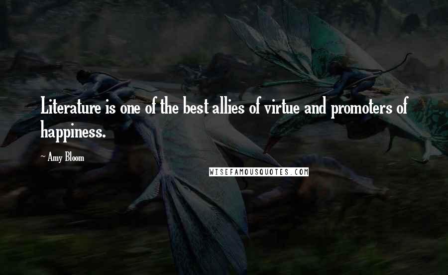 Amy Bloom Quotes: Literature is one of the best allies of virtue and promoters of happiness.