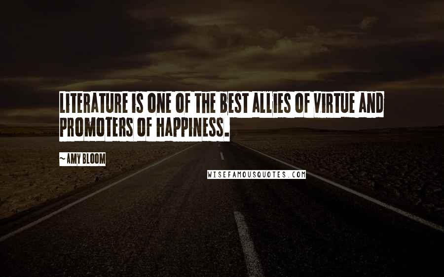 Amy Bloom Quotes: Literature is one of the best allies of virtue and promoters of happiness.