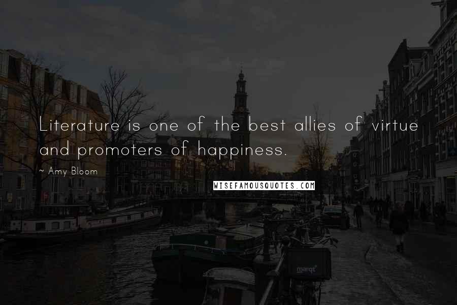 Amy Bloom Quotes: Literature is one of the best allies of virtue and promoters of happiness.