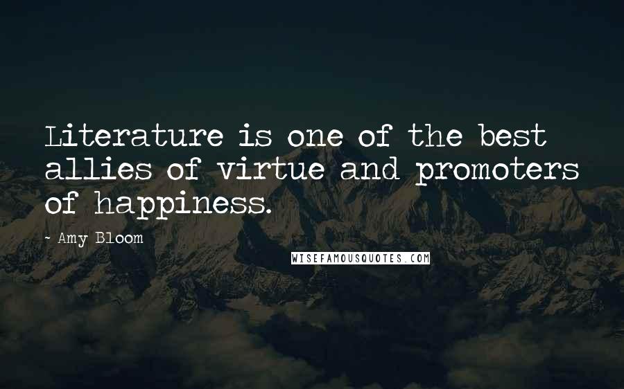 Amy Bloom Quotes: Literature is one of the best allies of virtue and promoters of happiness.