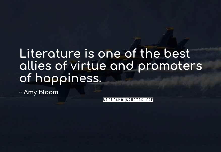Amy Bloom Quotes: Literature is one of the best allies of virtue and promoters of happiness.