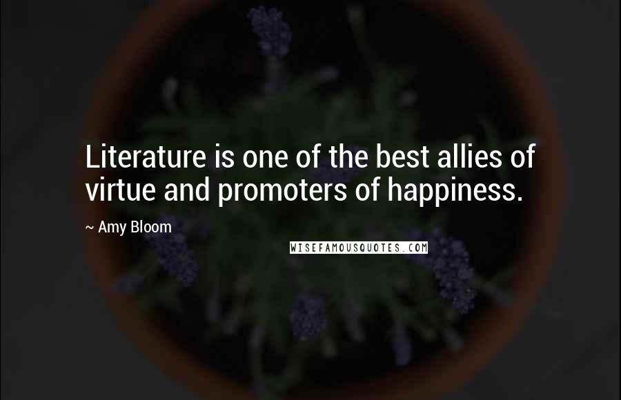 Amy Bloom Quotes: Literature is one of the best allies of virtue and promoters of happiness.