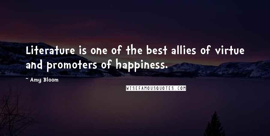 Amy Bloom Quotes: Literature is one of the best allies of virtue and promoters of happiness.
