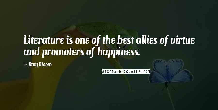 Amy Bloom Quotes: Literature is one of the best allies of virtue and promoters of happiness.