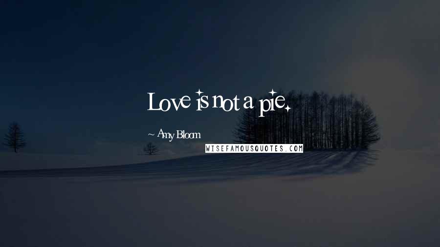 Amy Bloom Quotes: Love is not a pie.