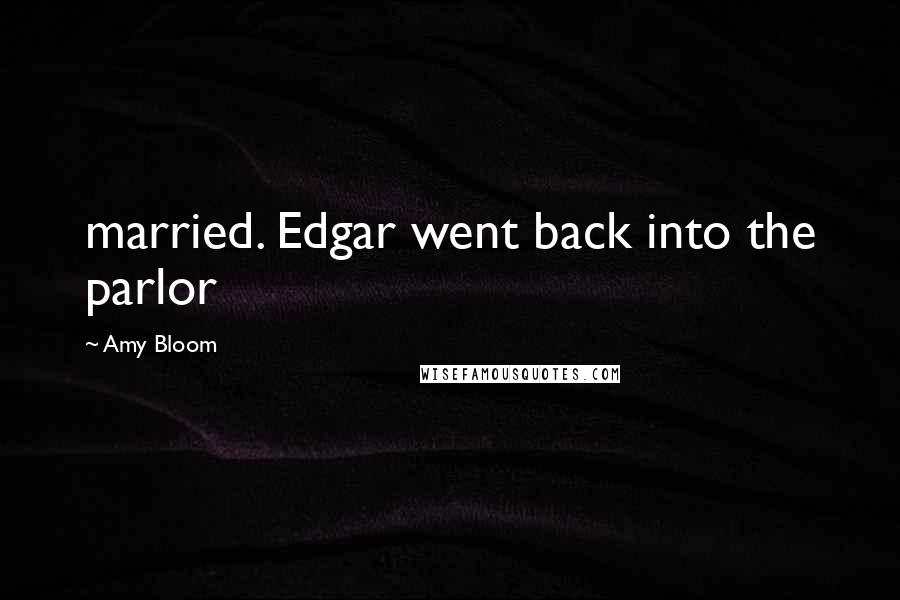 Amy Bloom Quotes: married. Edgar went back into the parlor