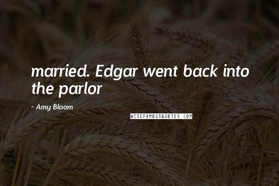 Amy Bloom Quotes: married. Edgar went back into the parlor