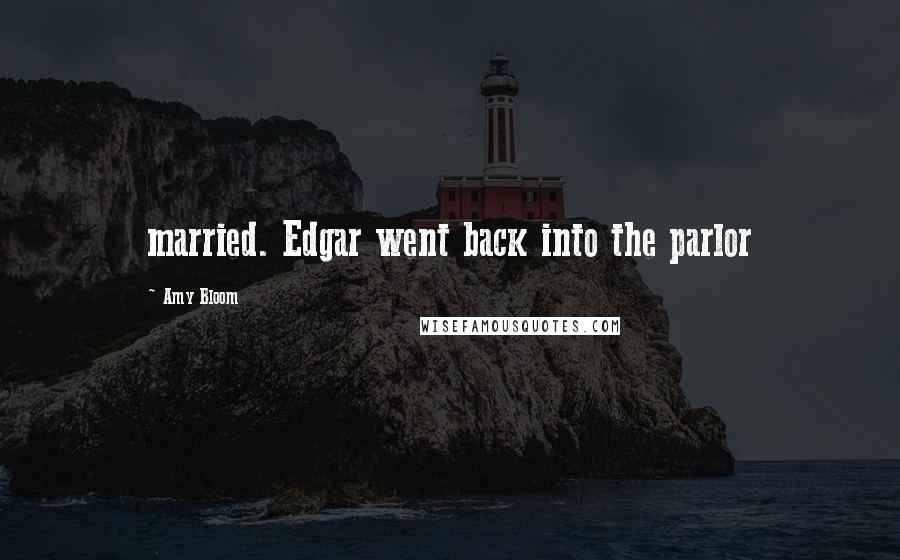 Amy Bloom Quotes: married. Edgar went back into the parlor
