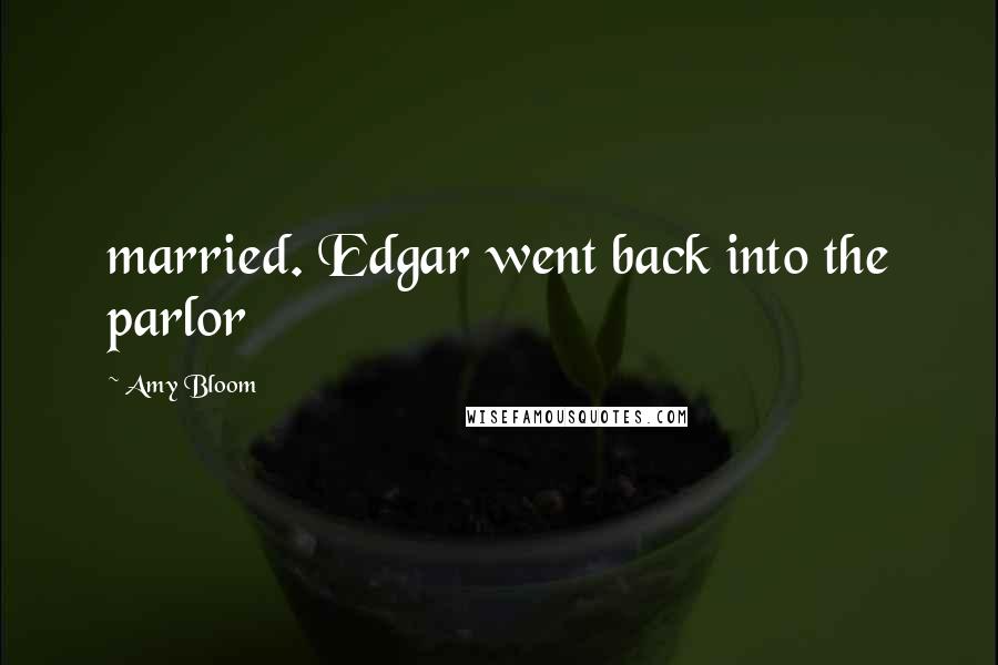 Amy Bloom Quotes: married. Edgar went back into the parlor