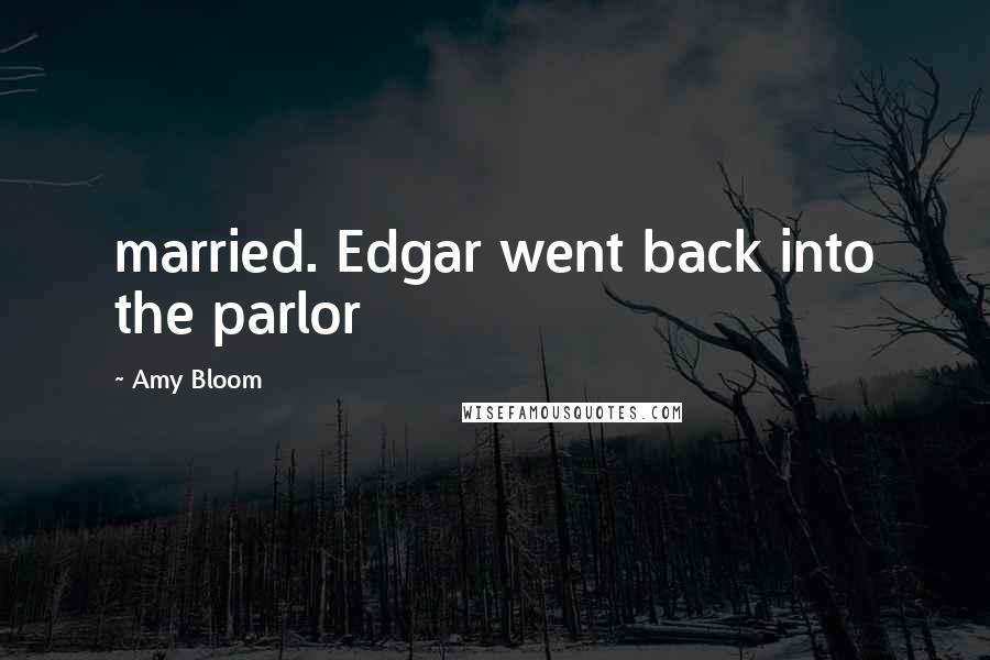 Amy Bloom Quotes: married. Edgar went back into the parlor