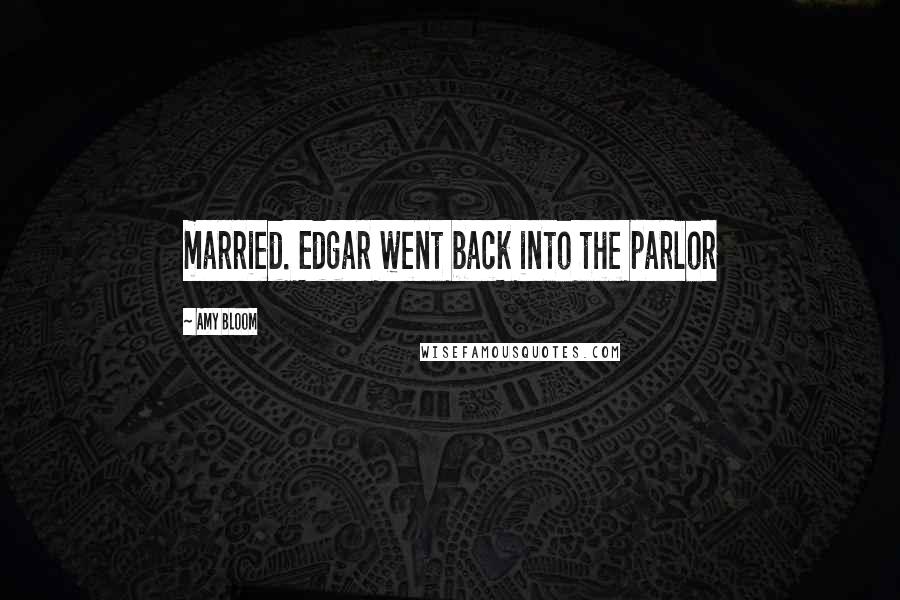 Amy Bloom Quotes: married. Edgar went back into the parlor