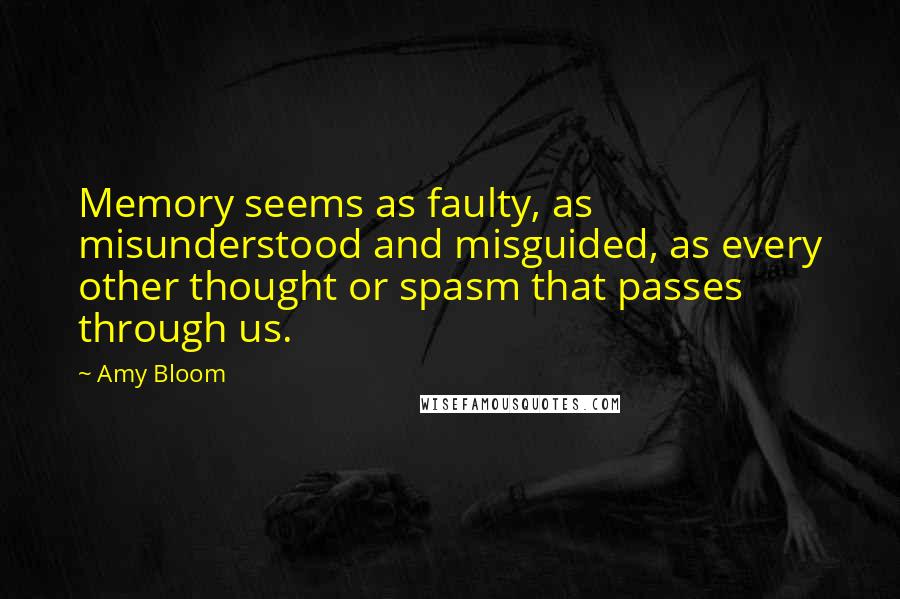 Amy Bloom Quotes: Memory seems as faulty, as misunderstood and misguided, as every other thought or spasm that passes through us.
