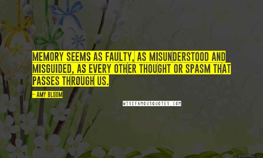 Amy Bloom Quotes: Memory seems as faulty, as misunderstood and misguided, as every other thought or spasm that passes through us.